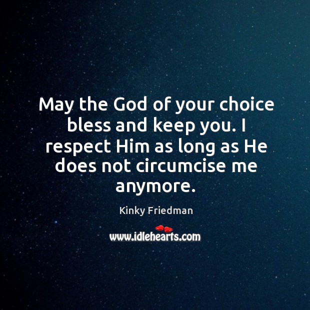 May the God of your choice bless and keep you. I respect him as long as he does not circumcise me anymore. Respect Quotes Image