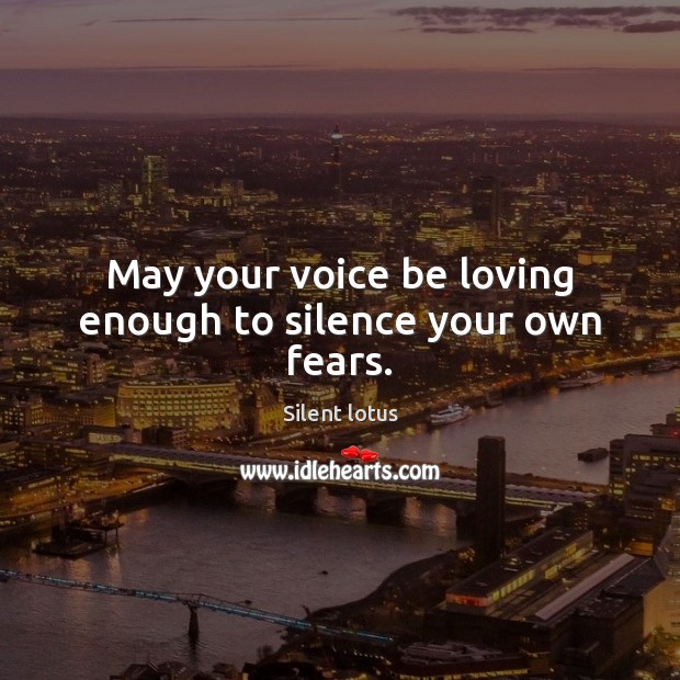 May your voice be loving enough to silence your own fears. Image