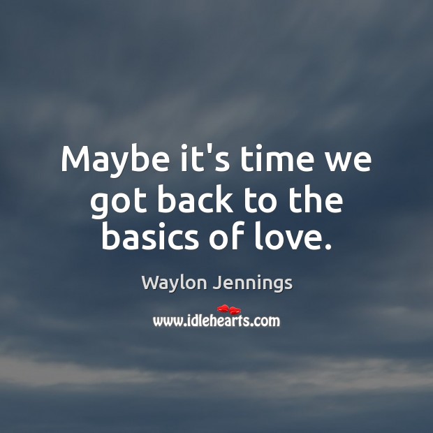 Maybe it’s time we got back to the basics of love. Waylon Jennings Picture Quote