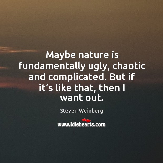 Maybe nature is fundamentally ugly, chaotic and complicated. But if it’s like that, then I want out. Nature Quotes Image