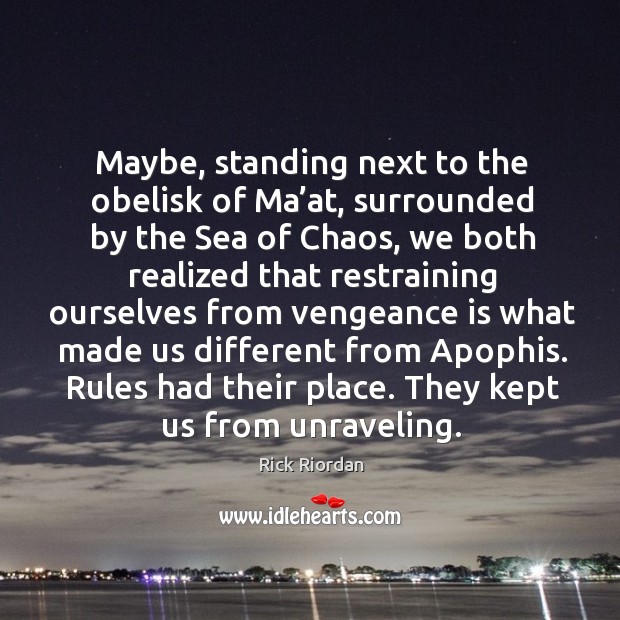 Maybe, standing next to the obelisk of Ma’at, surrounded by the Image