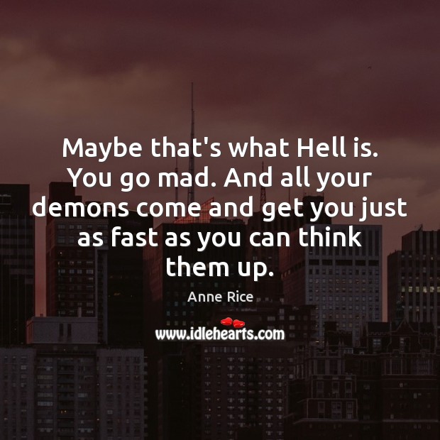 Maybe that’s what Hell is. You go mad. And all your demons Image