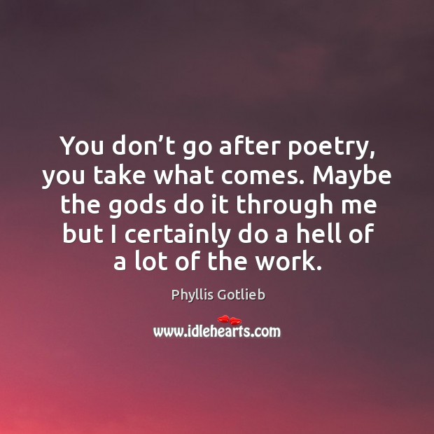 Maybe the Gods do it through me but I certainly do a hell of a lot of the work. Phyllis Gotlieb Picture Quote