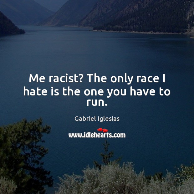 Me racist? The only race I hate is the one you have to run. Gabriel Iglesias Picture Quote