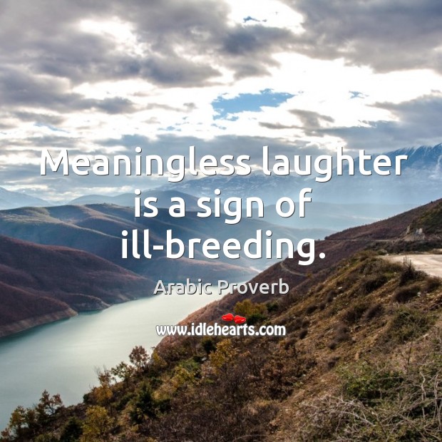 Meaningless laughter is a sign of ill-breeding. Image