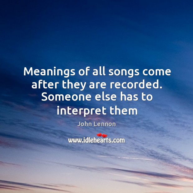 Meanings of all songs come after they are recorded. Someone else has to interpret them Image