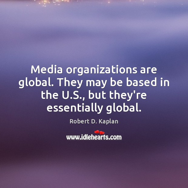 Media organizations are global. They may be based in the U.S., Robert D. Kaplan Picture Quote