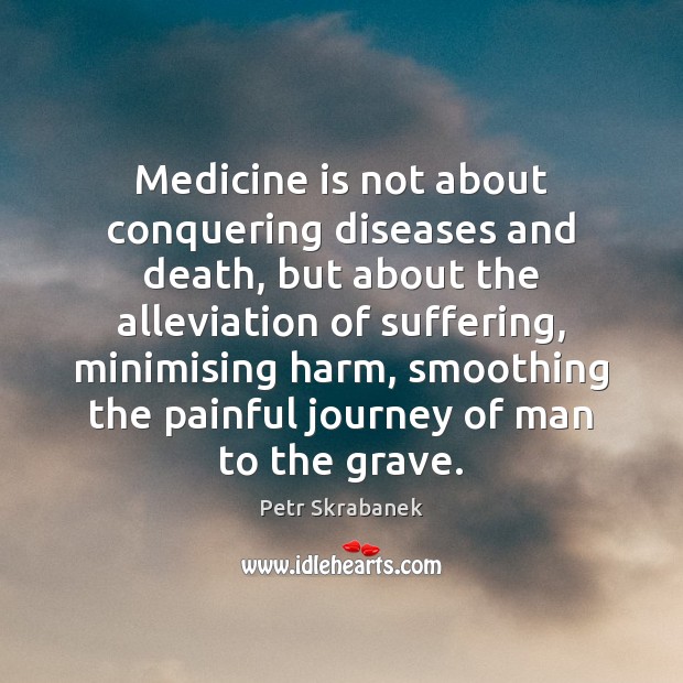 Medicine is not about conquering diseases and death, but about the alleviation Image