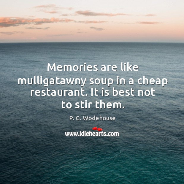 Memories are like mulligatawny soup in a cheap restaurant. It is best not to stir them. P. G. Wodehouse Picture Quote
