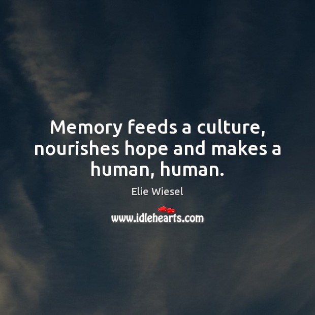 Memory feeds a culture, nourishes hope and makes a human, human. Elie Wiesel Picture Quote
