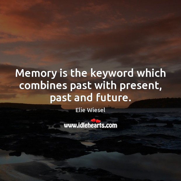 Memory is the keyword which combines past with present, past and future. Elie Wiesel Picture Quote