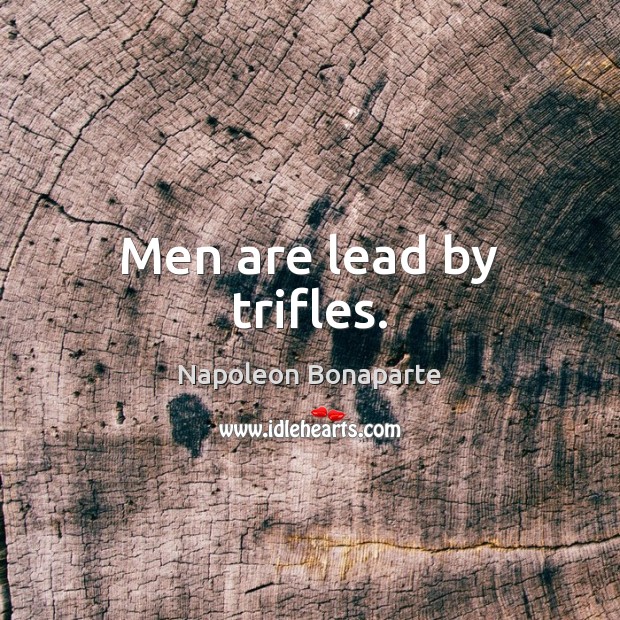 Men are lead by trifles. Napoleon Bonaparte Picture Quote