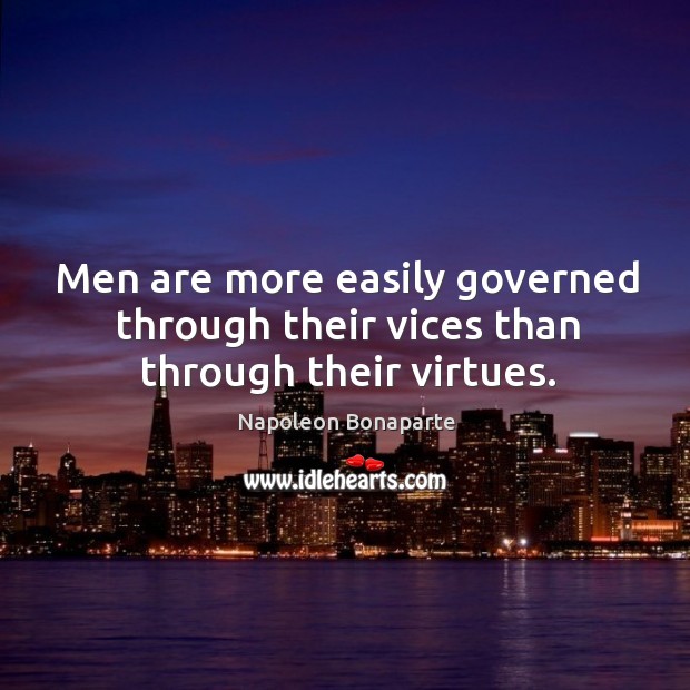 Men are more easily governed through their vices than through their virtues. Napoleon Bonaparte Picture Quote