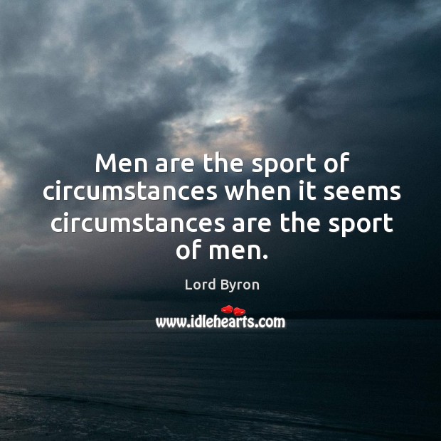 Men are the sport of circumstances when it seems circumstances are the sport of men. Image