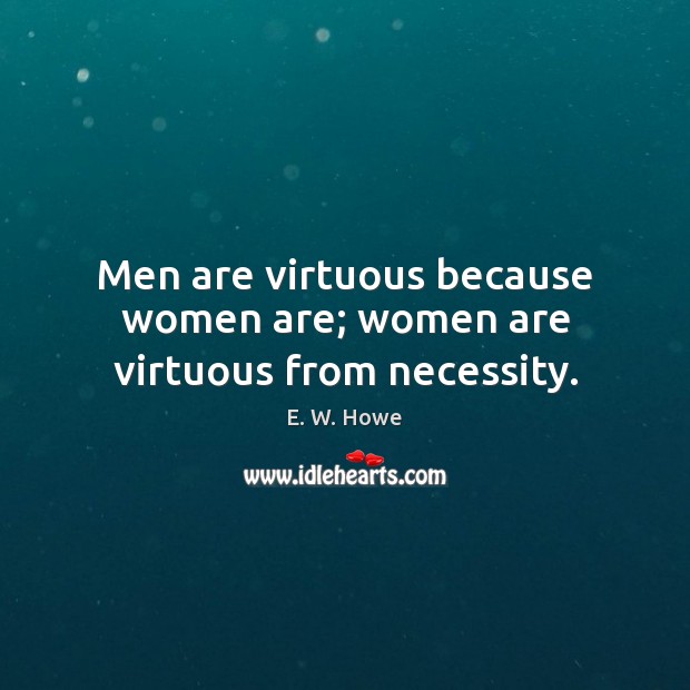 Men are virtuous because women are; women are virtuous from necessity. Image