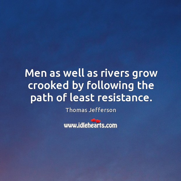 Men as well as rivers grow crooked by following the path of least resistance. Thomas Jefferson Picture Quote