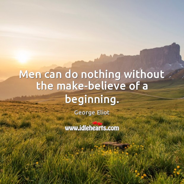 Men can do nothing without the make-believe of a beginning. George Eliot Picture Quote