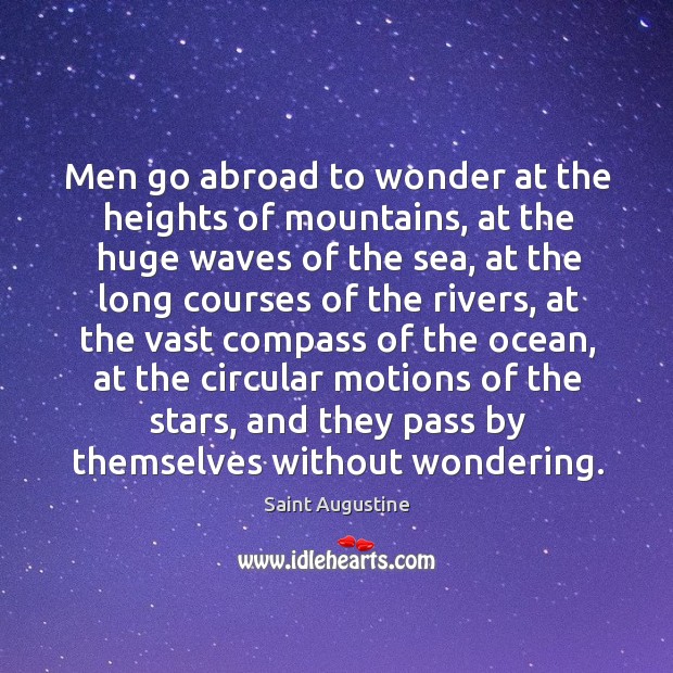 Men go abroad to wonder at the heights of mountains, at the huge waves of the sea Saint Augustine Picture Quote