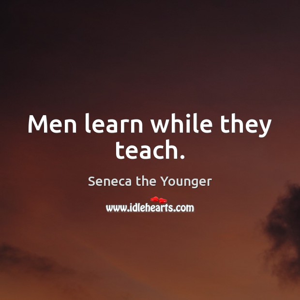 Men learn while they teach. Seneca the Younger Picture Quote