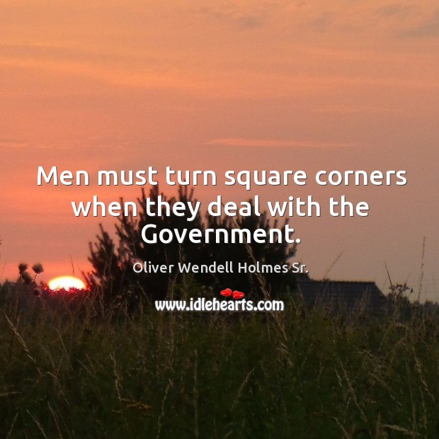 Men must turn square corners when they deal with the government. Oliver Wendell Holmes Sr. Picture Quote