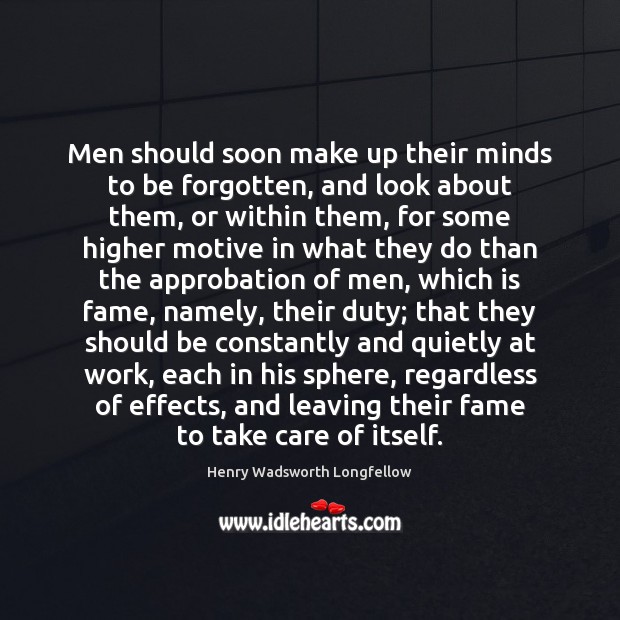 Men should soon make up their minds to be forgotten, and look Henry Wadsworth Longfellow Picture Quote