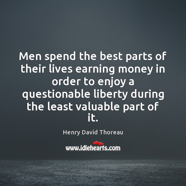 Men spend the best parts of their lives earning money in order Henry David Thoreau Picture Quote