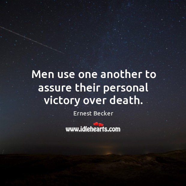 Men use one another to assure their personal victory over death. Ernest Becker Picture Quote