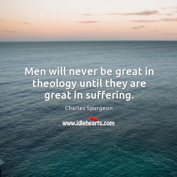 Men will never be great in theology until they are great in suffering. Image