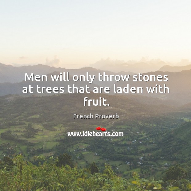 Men will only throw stones at trees that are laden with fruit. Image