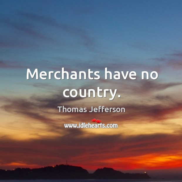 Merchants have no country. Thomas Jefferson Picture Quote