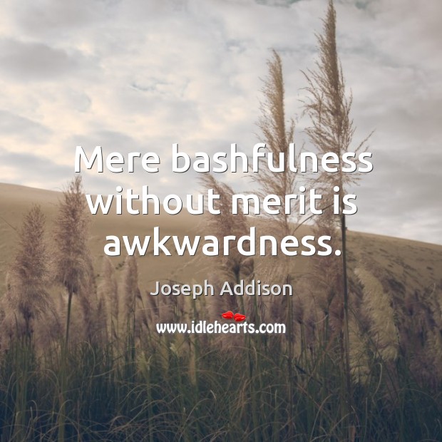 Mere bashfulness without merit is awkwardness. Joseph Addison Picture Quote