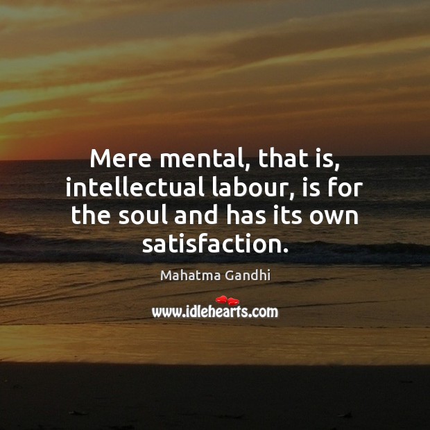 Mere mental, that is, intellectual labour, is for the soul and has its own satisfaction. Picture Quotes Image