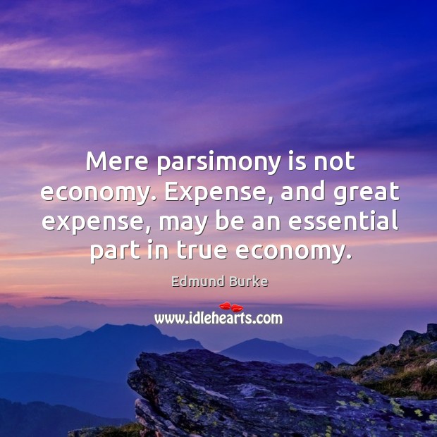 Mere parsimony is not economy. Expense, and great expense, may be an essential part in true economy. Economy Quotes Image