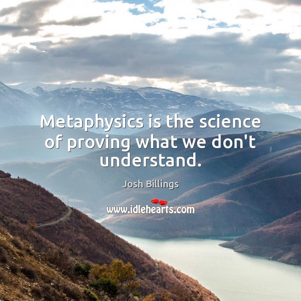 Metaphysics is the science of proving what we don’t understand. Josh Billings Picture Quote