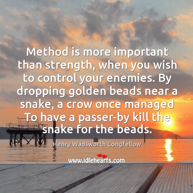 Method is more important than strength, when you wish to control your enemies. Henry Wadsworth Longfellow Picture Quote