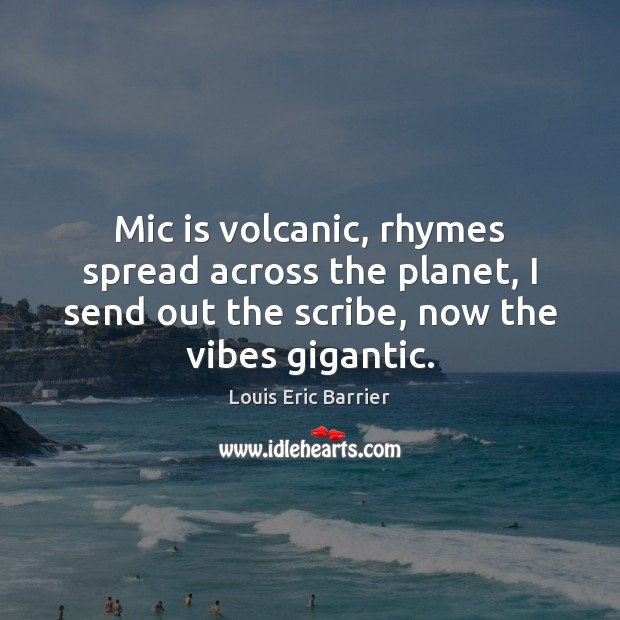 Mic is volcanic, rhymes spread across the planet, I send out the Louis Eric Barrier Picture Quote