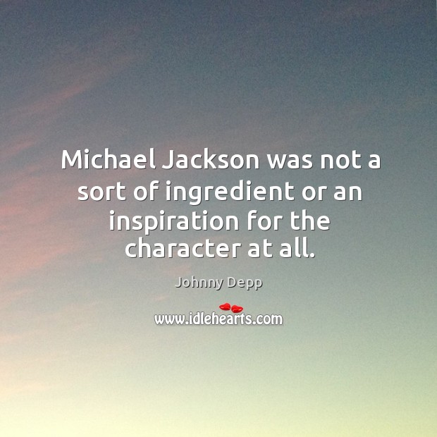 Michael jackson was not a sort of ingredient or an inspiration for the character at all. Johnny Depp Picture Quote