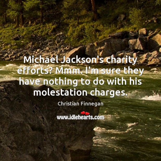 Michael Jackson’s charity efforts? Mmm. I’m sure they have nothing to do Christian Finnegan Picture Quote