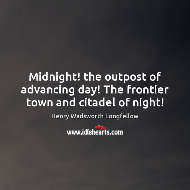 Midnight! the outpost of advancing day! The frontier town and citadel of night! Henry Wadsworth Longfellow Picture Quote