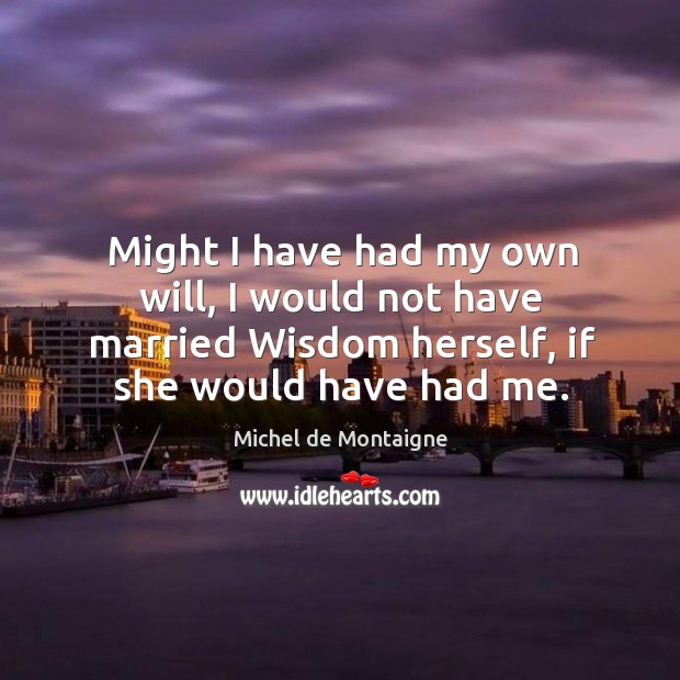 Might I have had my own will, I would not have married Michel de Montaigne Picture Quote