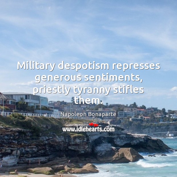 Military despotism represses generous sentiments, priestly tyranny stifles them. Napoleon Bonaparte Picture Quote