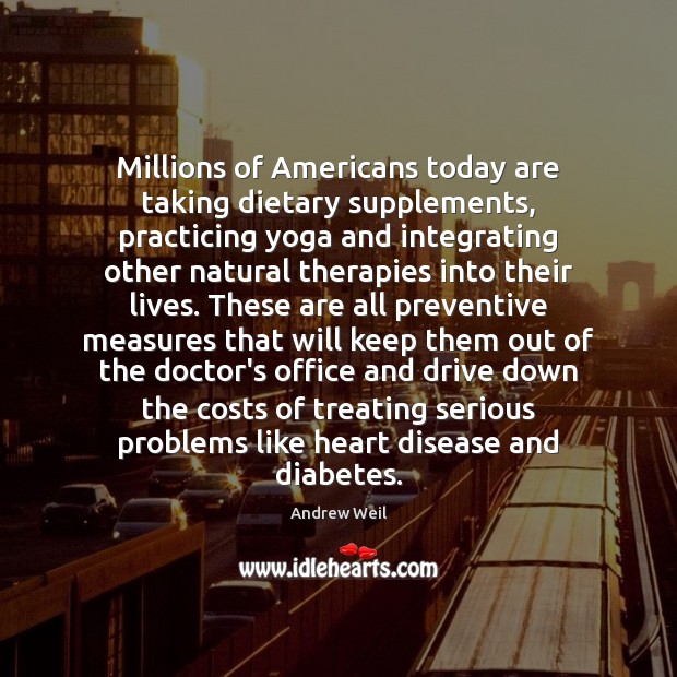 Millions of Americans today are taking dietary supplements, practicing yoga and integrating Andrew Weil Picture Quote