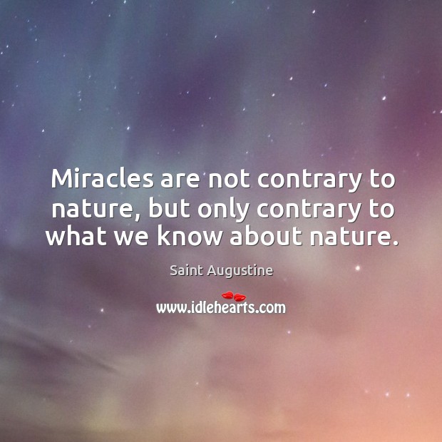 Miracles are not contrary to nature, but only contrary to what we know about nature. Saint Augustine Picture Quote