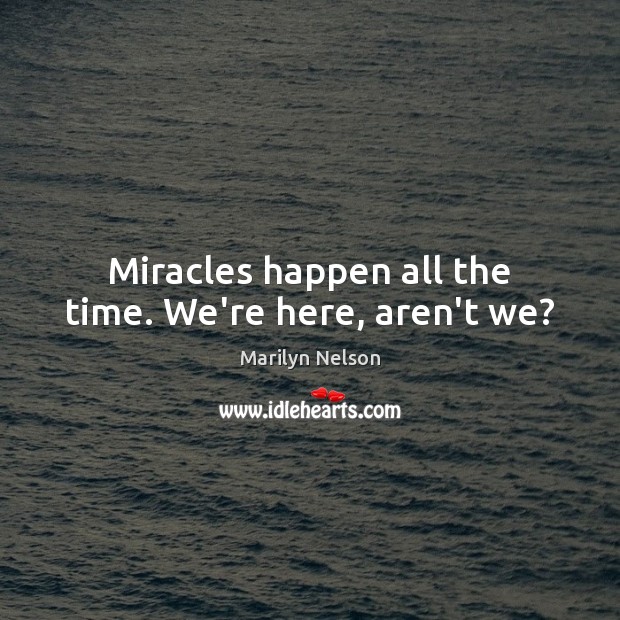 Miracles happen all the time. We’re here, aren’t we? Marilyn Nelson Picture Quote