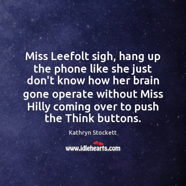 Miss Leefolt sigh, hang up the phone like she just don’t know Kathryn Stockett Picture Quote