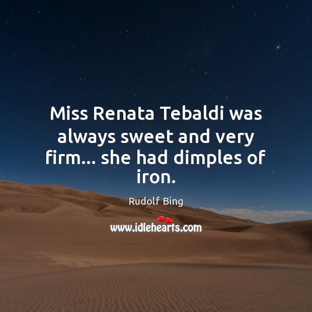 Miss Renata Tebaldi was always sweet and very firm… she had dimples of iron. Picture Quotes Image