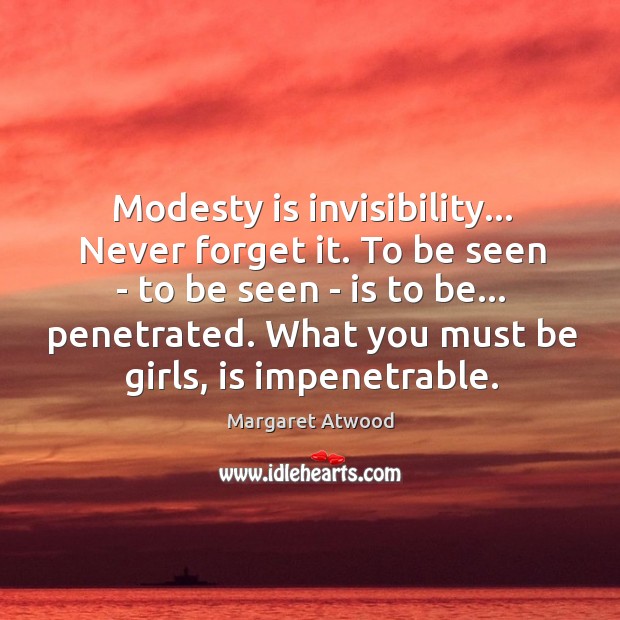 Modesty is invisibility… Never forget it. To be seen – to be Image