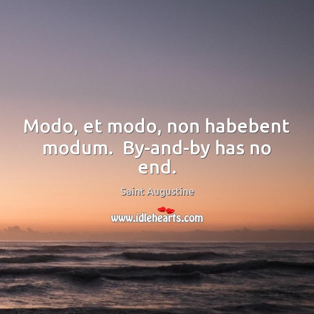 Modo, et modo, non habebent modum.  By-and-by has no end. Saint Augustine Picture Quote