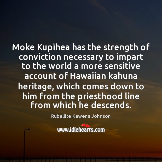 Moke Kupihea has the strength of conviction necessary to impart to the Rubellite Kawena Johnson Picture Quote