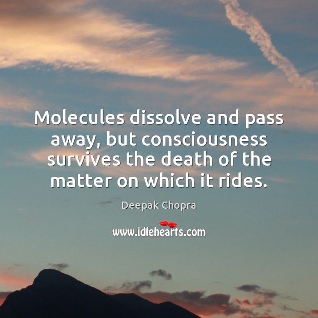 Molecules dissolve and pass away, but consciousness survives the death of the Picture Quotes Image